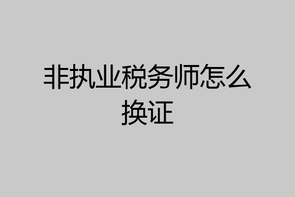 非执业税务师怎么换证