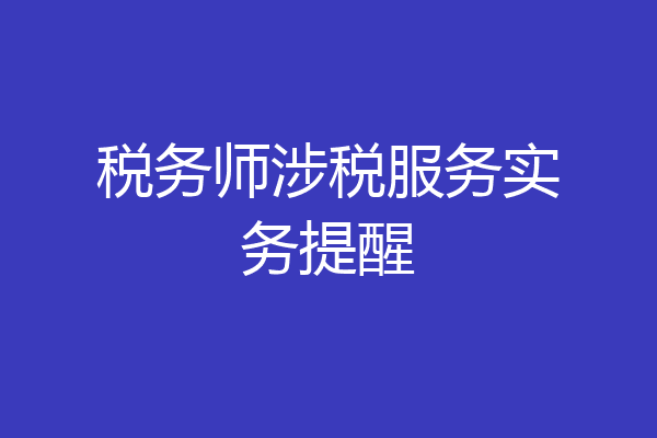 税务师涉税服务实务提醒