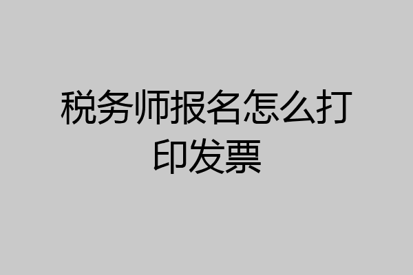 税务师报名怎么打印发票