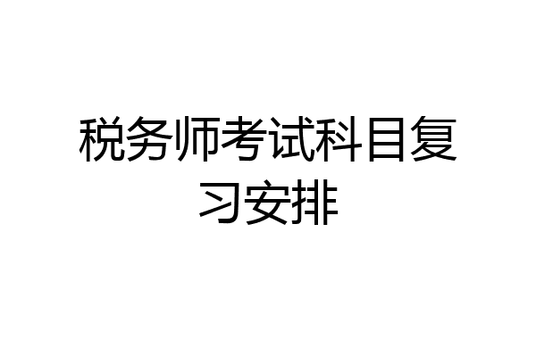 税务师考试科目复习安排