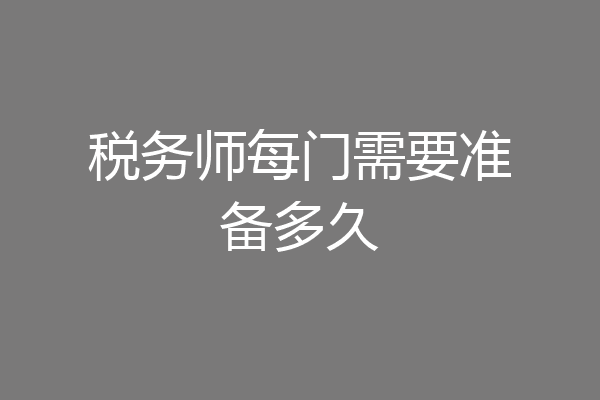 税务师每门需要准备多久