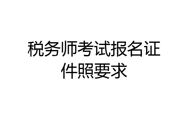 税务师考试报名证件照要求