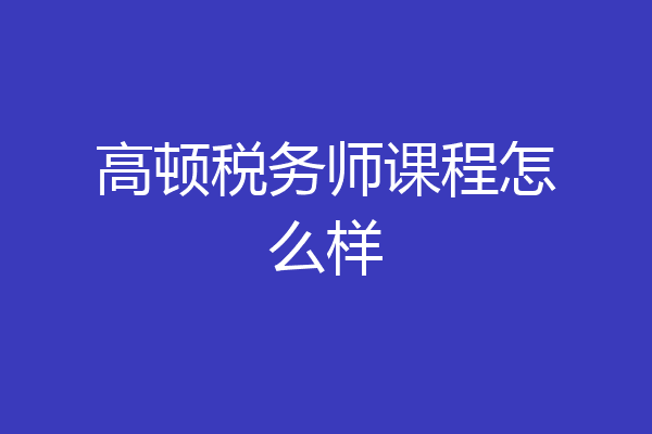 高顿税务师课程怎么样
