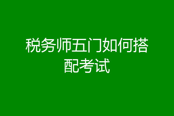 税务师五门如何搭配考试