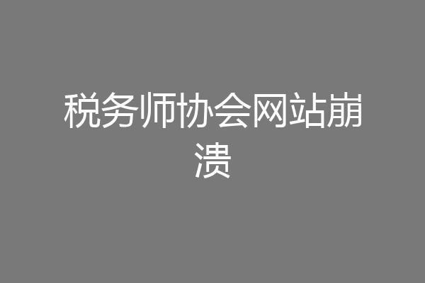 税务师协会网站崩溃