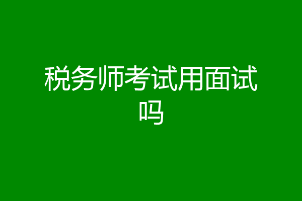 税务师考试用面试吗
