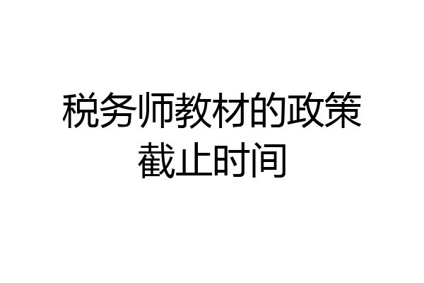 税务师教材的政策截止时间
