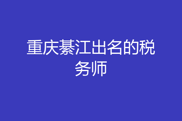 重庆綦江出名的税务师