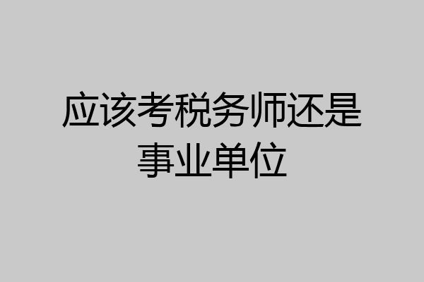 应该考税务师还是事业单位