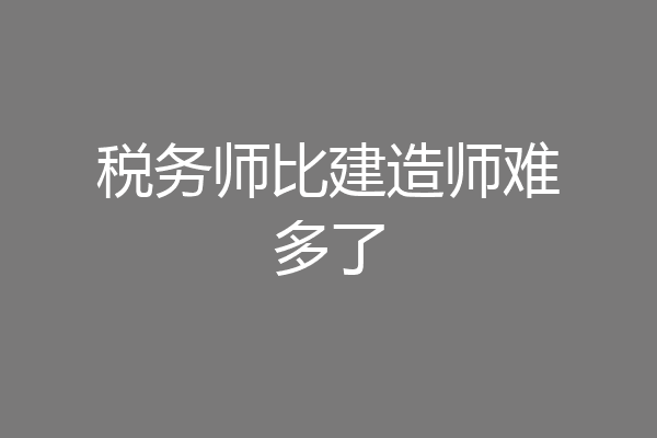 税务师比建造师难多了