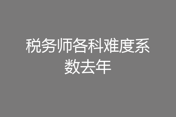 税务师各科难度系数去年