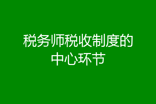 税务师税收制度的中心环节
