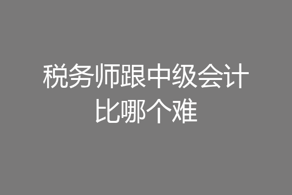 税务师跟中级会计比哪个难