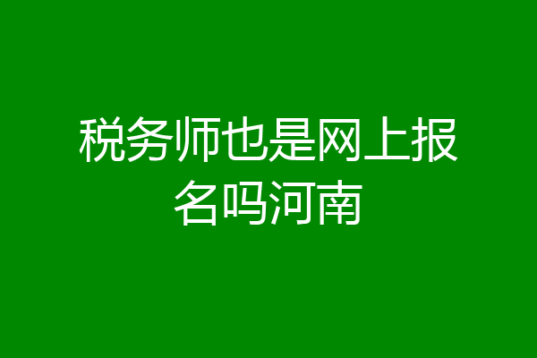 税务师也是网上报名吗河南
