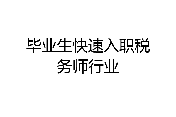 毕业生快速入职税务师行业