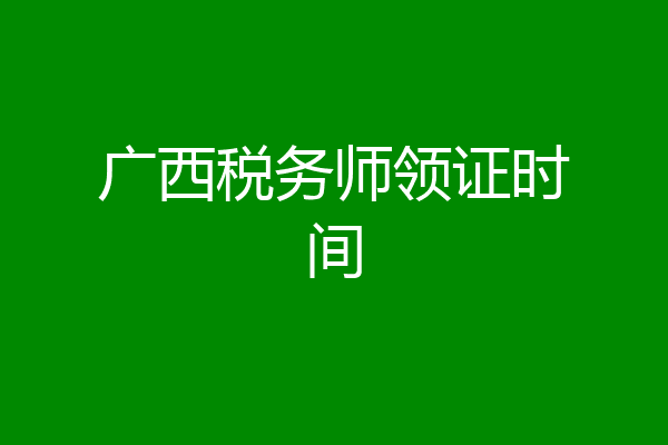 广西税务师领证时间