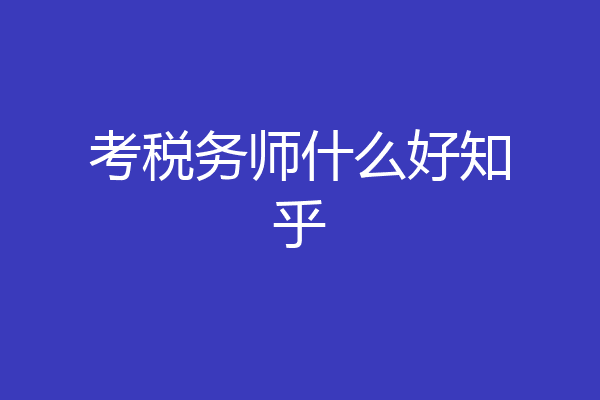 考税务师什么好知乎