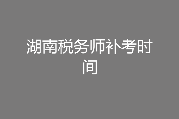 湖南税务师补考时间