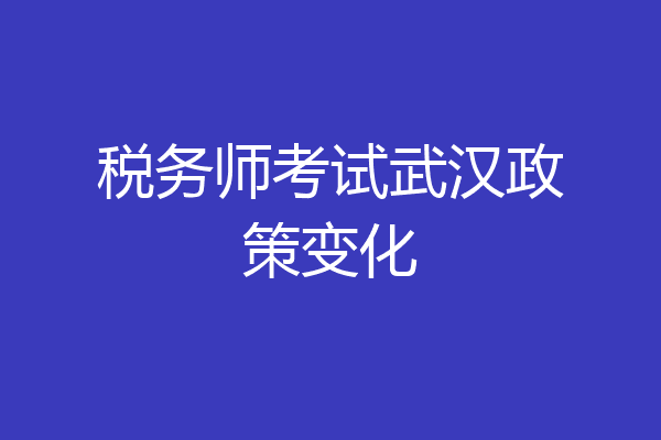 税务师考试武汉政策变化
