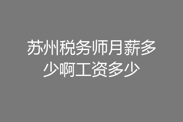 苏州税务师月薪多少啊工资多少