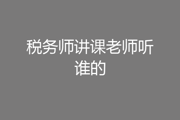 税务师讲课老师听谁的