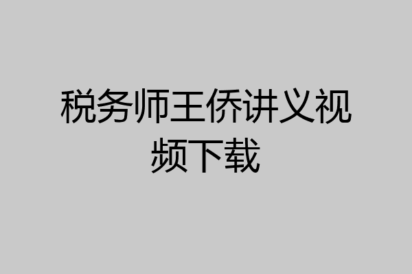 税务师王侨讲义视频下载