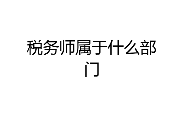税务师属于什么部门
