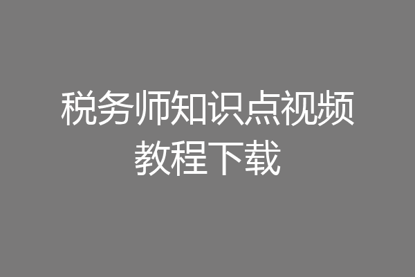 税务师知识点视频教程下载