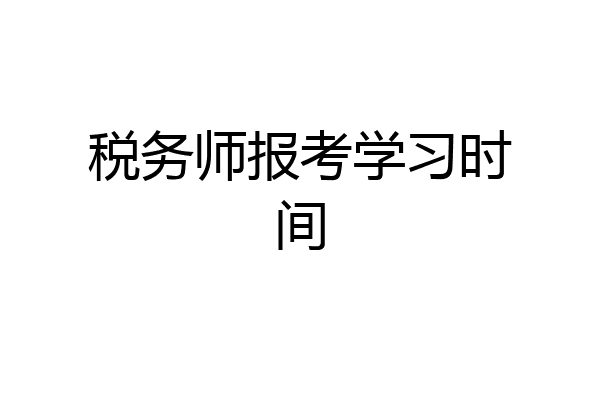 税务师报考学习时间
