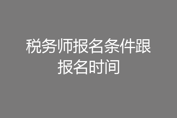 税务师报名条件跟报名时间