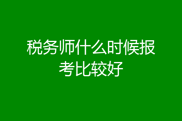 税务师什么时候报考比较好