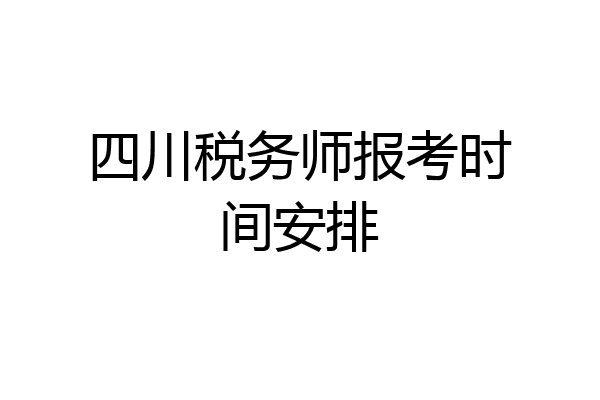 四川税务师报考时间安排