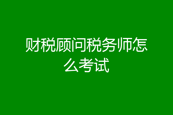 财税顾问税务师怎么考试
