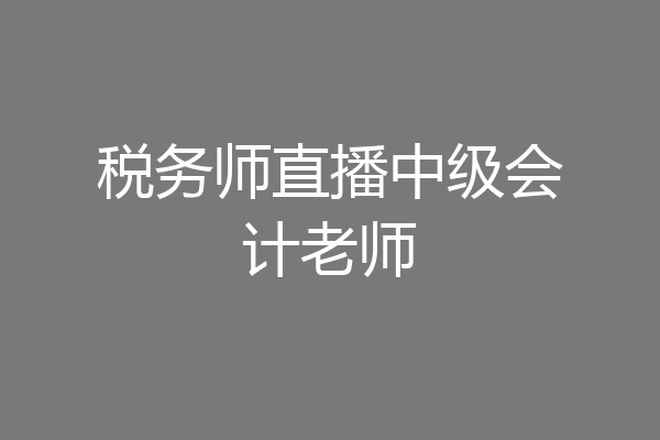 税务师直播中级会计老师