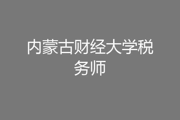 内蒙古财经大学税务师