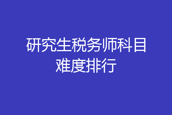 研究生税务师科目难度排行