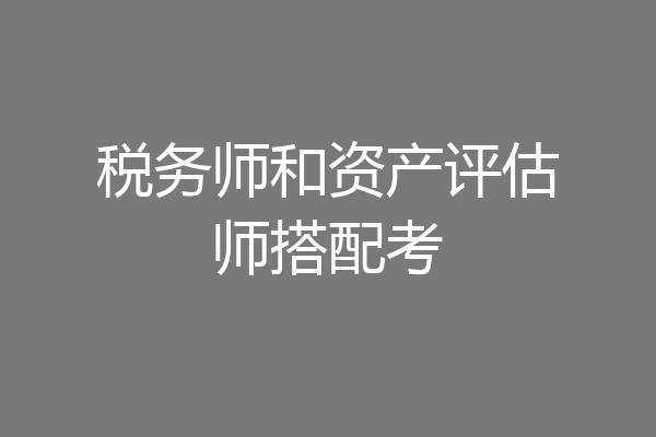 税务师和资产评估师搭配考