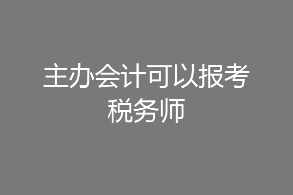 主办会计可以报考税务师