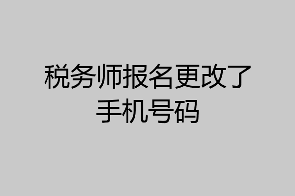 税务师报名更改了手机号码