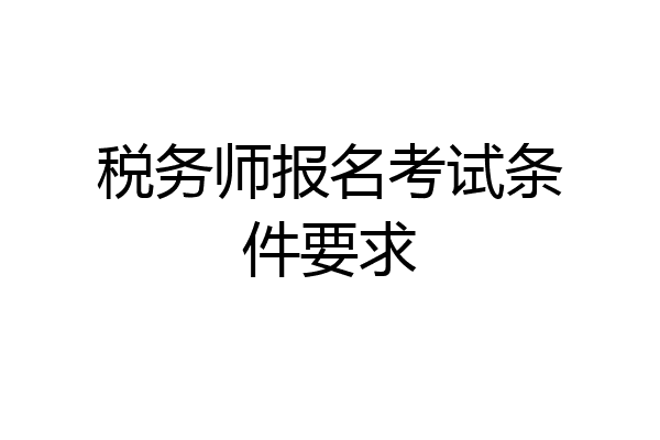 税务师报名考试条件要求