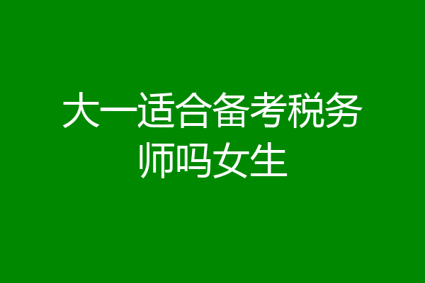 大一适合备考税务师吗女生