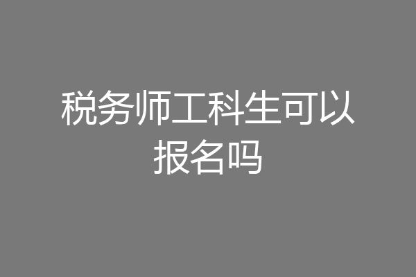 税务师工科生可以报名吗