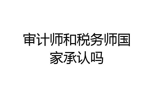 审计师和税务师国家承认吗