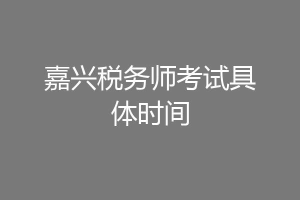 嘉兴税务师考试具体时间