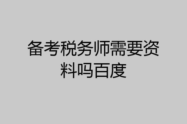 备考税务师需要资料吗百度