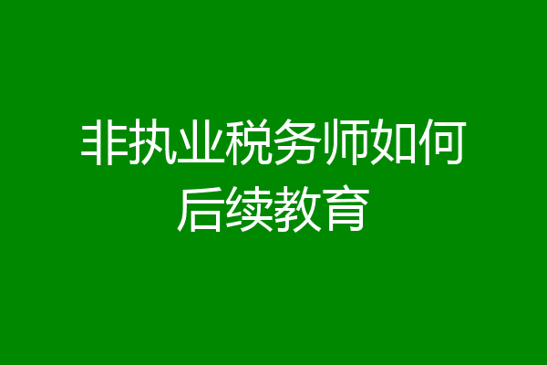 非执业税务师如何后续教育