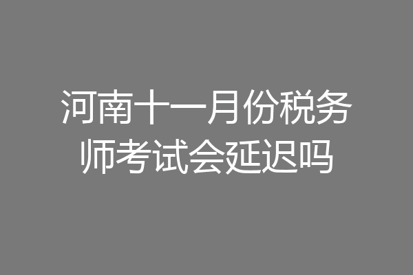 河南十一月份税务师考试会延迟吗