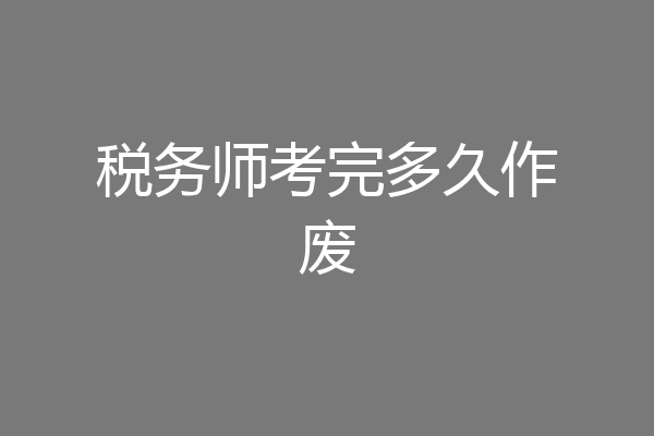 税务师考完多久作废