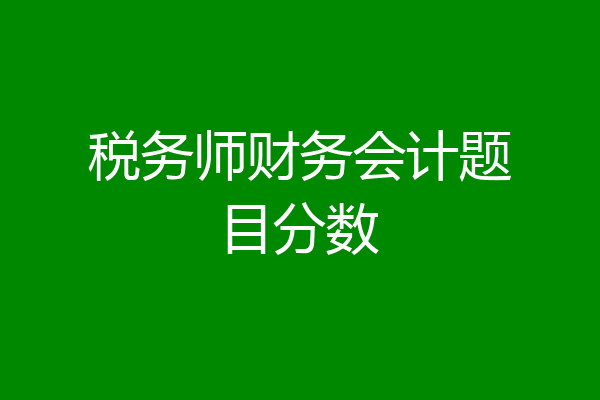 税务师财务会计题目分数