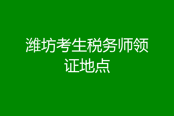潍坊考生税务师领证地点